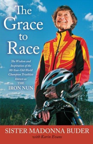 The Grace to Race: The Wisdom and Inspiration of the 80-Year-Old World Champion Triathlete Known as the Iron Nun