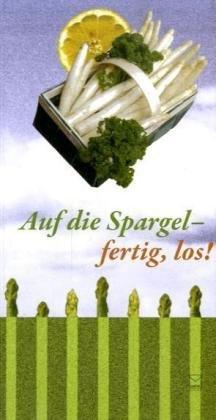 Auf die Spargel, fertig, los!: Die 90 besten Spargelrezepte von Rhein, Main, Mosel und aus der Pfalz