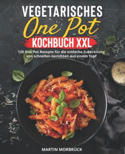 Vegetarisches One Pot Kochbuch XXL: 120 One Pot Rezepte für die einfache Zubereitung von schnellen Gerichten aus einem Topf