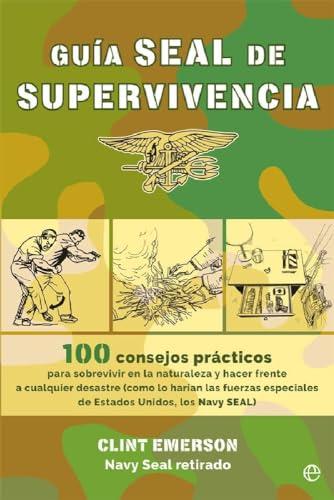 Guía SEAL de supervivencia : 100 consejos prácticos para sobrevivir en la naturaleza y hacer frente a cualquier desastre como lo harían las fuerzas ... Unidos, los Navy SEAL (Fuera de colección)