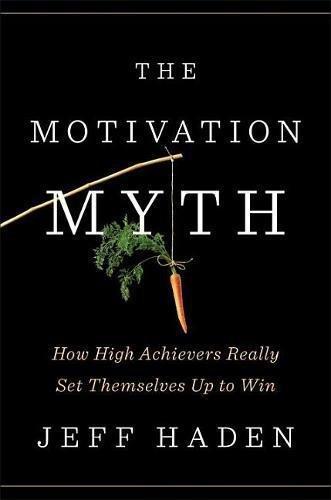 The Motivation Myth: How High Achievers Really Set Themselves Up to Win