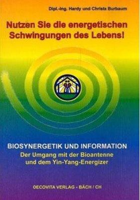 Nutzen Sie die energetischen Schwingungen des Lebens! Biosynergetik und Information. Der Umgang mit der Bioantenne und dem Yin-Yang-Energizer