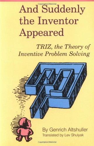 And Suddenly the Inventor Appeared: Triz, the Theory of Inventive Problem Solving