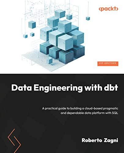 Data Engineering with dbt: A practical guide to building a cloud-based, pragmatic, and dependable data platform with SQL