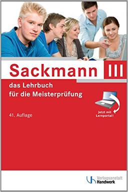 Sackmann - das Lehrbuch für die Meisterprüfung Teil III: Handlungsfeld1: Wettbewerbsfähigkeit von Unternehmen beurteilen, Handlungsfeld 2: Gründungs- ... 3: Unternehmensführungsstrategien entwickeln