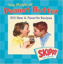 The Magic of Peanut Butter: 100 New & Favorite Recipes by Skippy: 100 New and Favourite Recipes