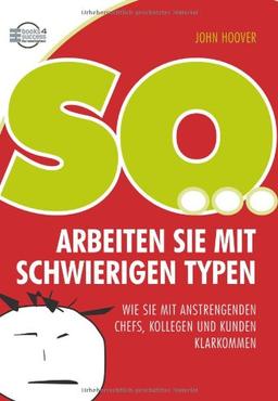 So arbeiten Sie mit schwierigen Typen: Wie Sie mit anstrengenden Chefs, Kollegen und Kunden klarkommen