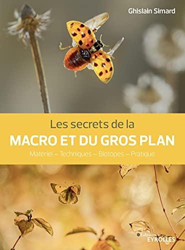 Les secrets de la macro et du gros plan : matériel, techniques , biotopes, pratique