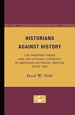 Historians Against History: The Frontier Thesis and the National Covenant in American Historical Writing Since 1830 (Minnesota Archive Editions)