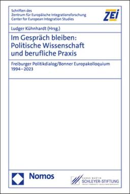 Im Gespräch bleiben: Politische Wissenschaft und berufliche Praxis: Freiburger Politikdialog/Bonner Europakolloquium 1994–2023 (Schriften des Zentrums ... Friedrich-Wilhelm-Universität Bonn)