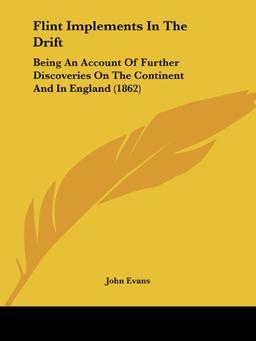 Flint Implements In The Drift: Being An Account Of Further Discoveries On The Continent And In England (1862)