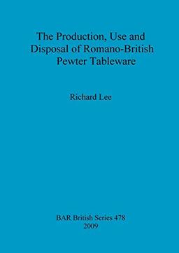 The Production, Use and Disposal of Romano-British Pewter Tableware (BAR British, Band 478)