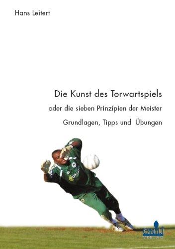 Die Kunst des Torwartspiels oder die sieben Prinzipien der Meister: Grundlagen, Tipps und Übungen