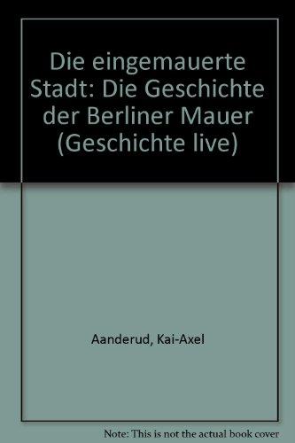 Die eingemauerte Stadt: Die Geschichte der Berliner Mauer