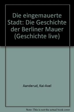 Die eingemauerte Stadt: Die Geschichte der Berliner Mauer