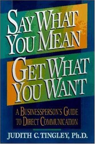 Say What You Mean, Get What You Want: A Businessperson's Guide to Direct Communication