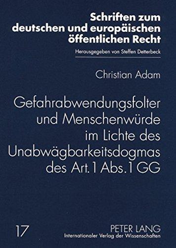 Gefahrabwendungsfolter und Menschenwürde im Lichte des Unabwägbarkeitsdogmas des Art. 1 Abs. 1 GG (Schriften zum deutschen und europäischen öffentlichen Recht)