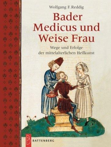 Bader, Medicus und Weise Frau: Wege und Erfolge der mittelalterlichen Heilkunst