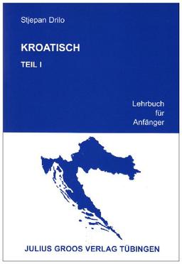 Kroatisch. Lehrbuch für Anfänger: Kroatisch, Tl.1, Lehrbuch für Anfänger: TEIL 1