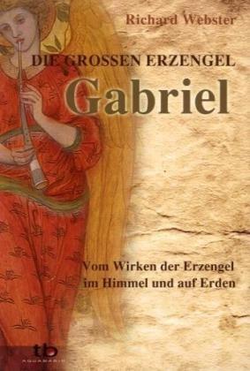 Gabriel Die großen Erzengel - Vom Wirken der Erzengel im Himmel und auf Erden