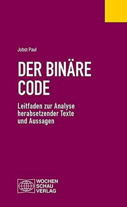 Der binäre Code: Leitfaden zur Analyse herabsetzender Texte und Aussagen (Politisches Fachbuch)