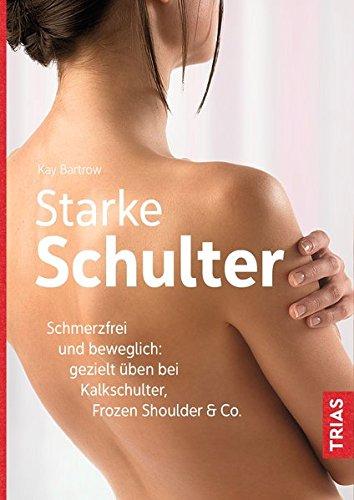 Starke Schulter: Schmerzfrei und beweglich: gezielt üben bei Kalkschulter, Frozen Shoulder & Co.