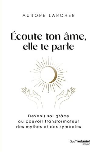 Ecoute ton âme, elle te parle : devenir soi grâce au pouvoir transformateur des mythes et des symboles