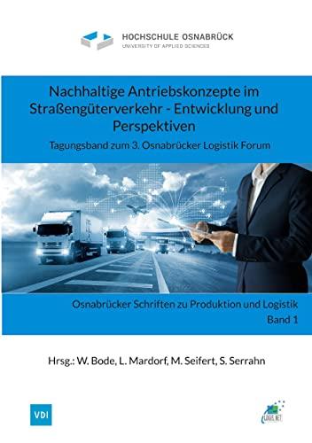 Nachhaltige Antriebskonzepte im Straßengüterverkehr - Entwicklung und Perspektiven: Tagungsband zum 3. Osnabrücker Logistik Forum (Osnabrücker Schriften zu Produktion und Logistik)