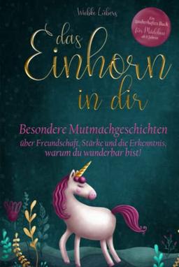 Das Einhorn in dir: Besondere Mutmachgeschichten über Freundschaft, Stärke und die Erkenntnis, warum du wunderbar bist! Ein zauberhaftes Buch für Mädchen ab 6 Jahren