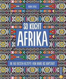 Kochbuch: So kocht Afrika. Die 160 besten Rezepte von Kairo bis Kapstadt. Authentisch afrikanische Küche von Nordafrika bis Südafrika.