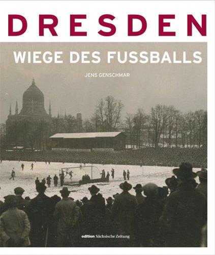 Dresden - die Wiege des Fußballs: Fußball in Bildern 1874-1945