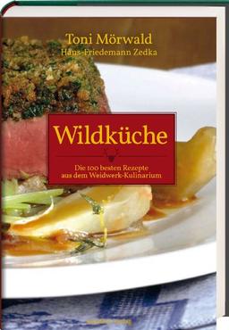 Wildküche: Die 100 besten Rezepte aus dem Weidwerk-Kulinarium