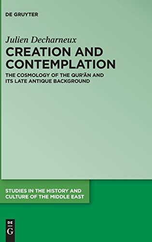 Creation and Contemplation: The Cosmology of the Qur'ān and Its Late Antique Background (Studies in the History and Culture of the Middle East, 47)