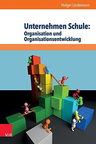 Unternehmen Schule: Organisation und Organisationsentwicklung: Theorien, Modelle und Arbeitshilfe für die aktive Gestaltung von Schule und Unterricht