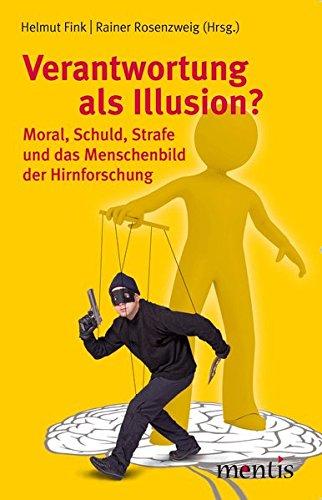 Verantwortung als Illusion?: Moral, Schuld, Strafe und das Menschenbild der Hirnforschung