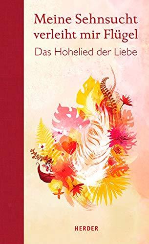 Meine Sehnsucht verleiht mir Flügel: Das Hohelied der Liebe