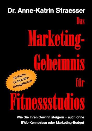 Das Marketing-Geheimnis für Fitnessstudios: Wie Sie in 12 einfachen Schritten Ihren Umsatz steigern - auch ohne BWL-Studium oder Marketing-Budget