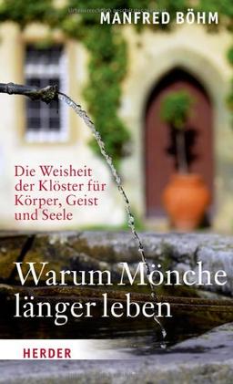 Warum Mönche länger leben: Die Weisheit der Klöster für Körper, Geist und Seele