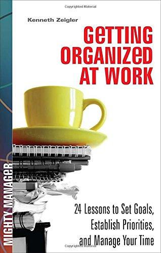 Getting Organized at Work: 24 Lessons to Set Goals, Establish Priorities, and Manage Your Time (Mighty Manager)