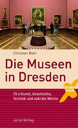 Die Museen in Dresden: 75 x Kunst, Geschichte, Technik und sakrale Werke