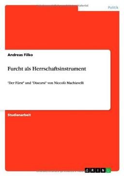 Furcht als Herrschaftsinstrument: "Der Fürst" und "Discorsi" von Niccolò Machiavelli