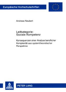 Leitkategorie: Soziale Kompetenz: Konsequenzen einer Analyse beruflicher Komplexität aus systemtheoretischer Perspektive (Europäische Hochschulschriften - Reihe XI)