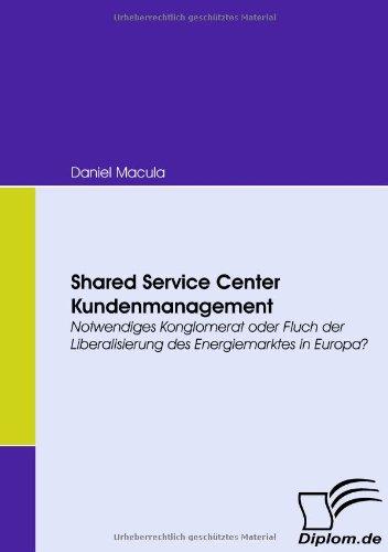 Shared Service Center Kundenmanagement. Notwendiges Konglomerat oder Fluch der Liberalisierung des Energiemarktes in Europa?