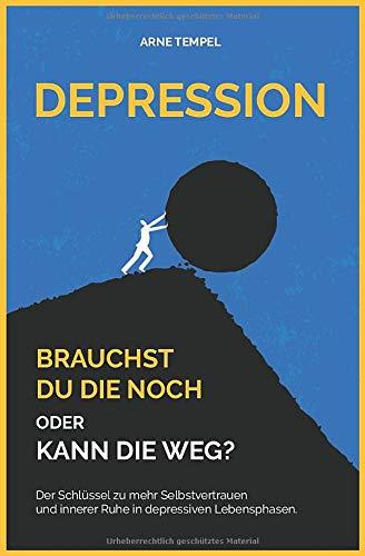 Depression - Brauchst du die noch oder kann die weg?: Der Schlüssel zu mehr Selbstvertrauen und innerer Ruhe in depressiven Lebensphasen