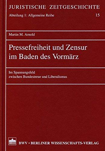 Pressefreiheit und Zensur im Baden des Vormärz: Im Spannungsfeld zwischen Bundestreue und Liberalismus (Juristische Zeitgeschichte. Abt. 1)