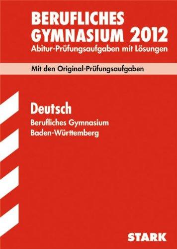 Berufliches Gymnasium 2012: Abitur-Prüfungsaufgaben mit Lösungen. Deutsch Baden-Württemberg. Mit den Originalprüfungen 2008-2011