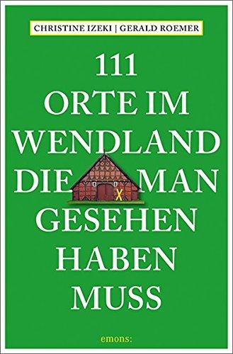 111 Orte im Wendland, die man gesehen haben muss: Reiseführer