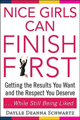 Nice Girls Can Finish First: Getting the Results You Want and the Respect You Deserve . . . While Still Being Liked