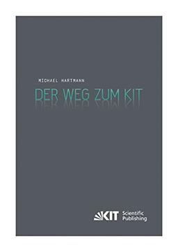 Der Weg zum KIT : von der jahrzehntelangen Zusammenarbeit des Forschungszentrums Karlsruhe mit der Universitaet Karlsruhe (TH) zur Gruendung des ... des Karlsruher Instituts fuer Technologie)