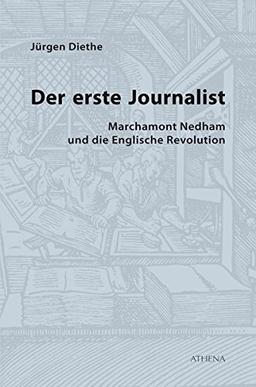 Der erste Journalist: Marchamont Nedham und die Englische Revolution (Beiträge zur Kulturwissenschaft, Band 43)